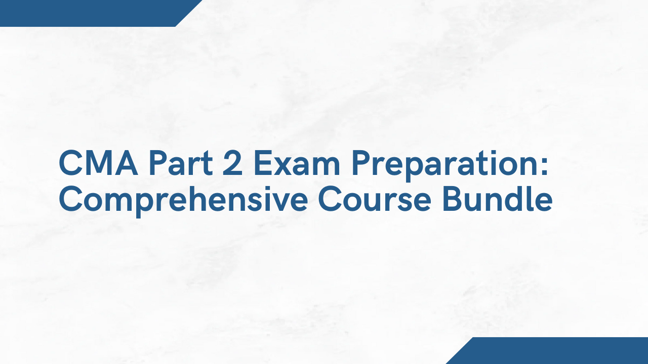 CMA Part 2 Exam Preparation: Comprehensive Course Bundle