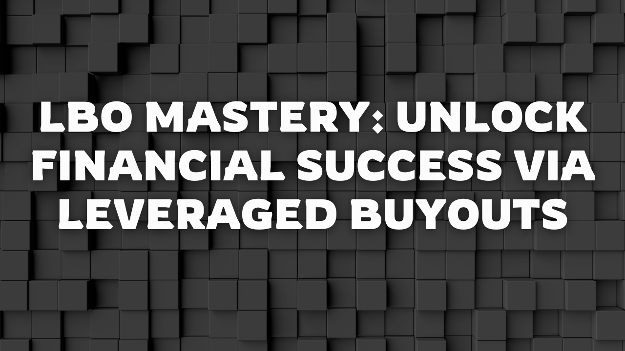 LBO Mastery: Unlock Financial Success via Leveraged Buyouts